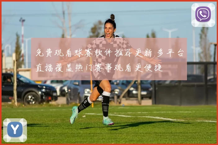 免费观看球赛软件推荐更新 多平台直播覆盖热门赛事观看更便捷