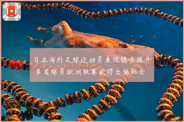日本海外足球运动员表现稳步提升 多名球员欧洲联赛获得出场机会