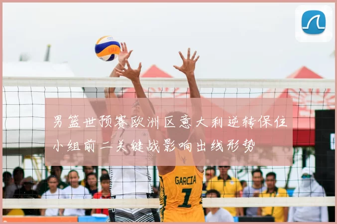 男篮世预赛欧洲区意大利逆转保住小组前二关键战影响出线形势