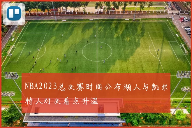 NBA2023总决赛时间公布湖人与凯尔特人对决看点升温