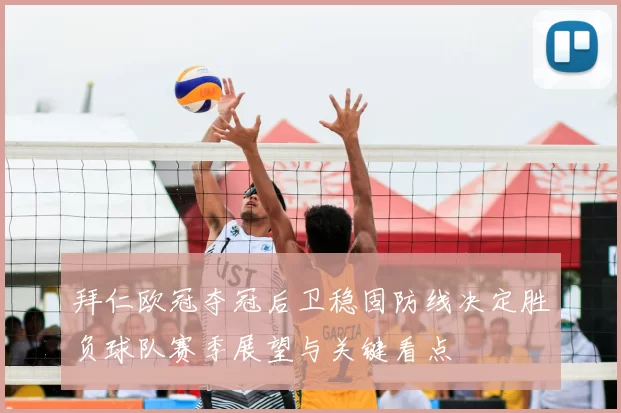 拜仁欧冠夺冠后卫稳固防线决定胜负球队赛季展望与关键看点