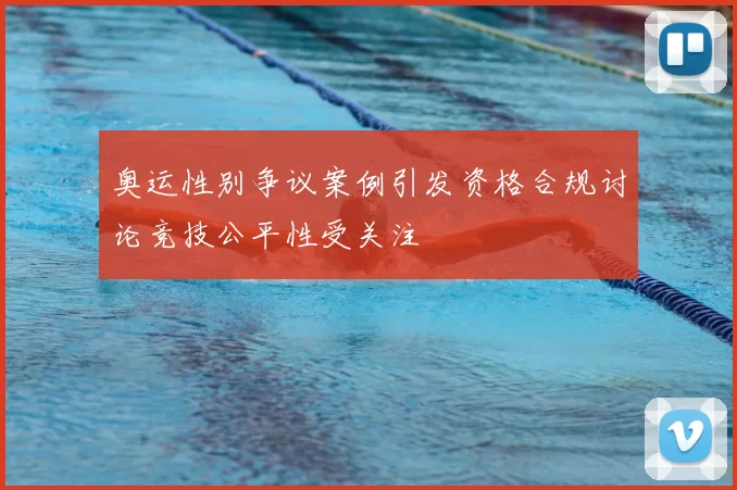 奥运性别争议案例引发资格合规讨论竞技公平性受关注