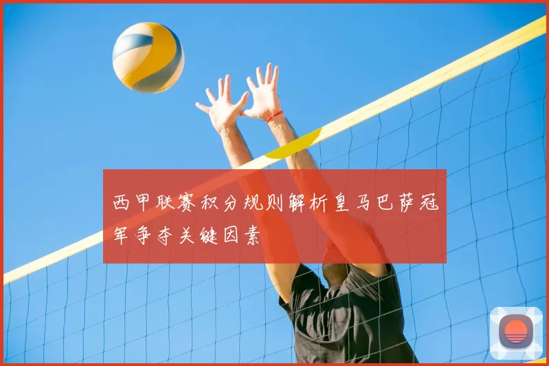 西甲联赛积分规则解析皇马巴萨冠军争夺关键因素