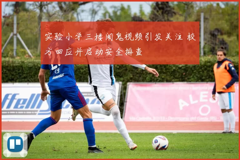 实验小学三楼闹鬼视频引发关注 校方回应并启动安全排查