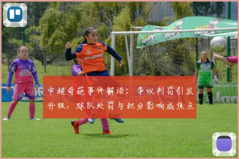 中超奇葩事件解读：争议判罚引发升级，球队处罚与积分影响成焦点
