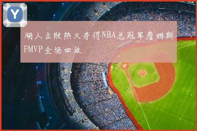 湖人击败热火夺得NBA总冠军詹姆斯FMVP全场回放