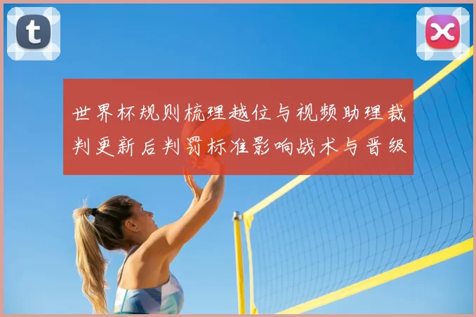 世界杯规则梳理越位与视频助理裁判更新后判罚标准影响战术与晋级形势