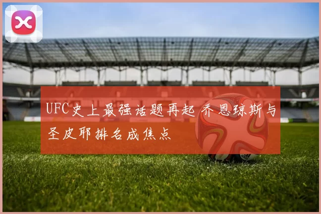 UFC史上最强话题再起 乔恩琼斯与圣皮耶排名成焦点