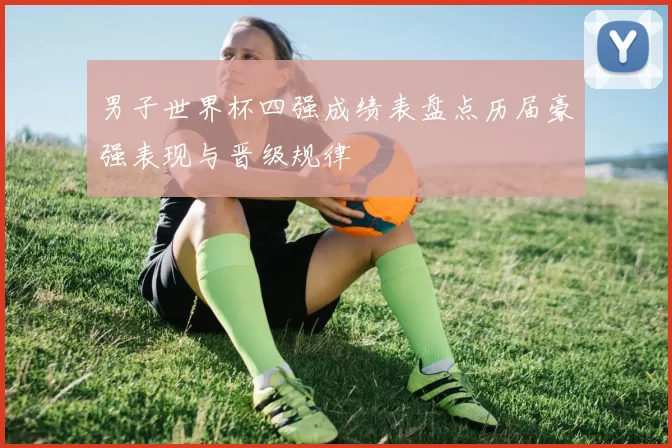 男子世界杯四强成绩表盘点历届豪强表现与晋级规律