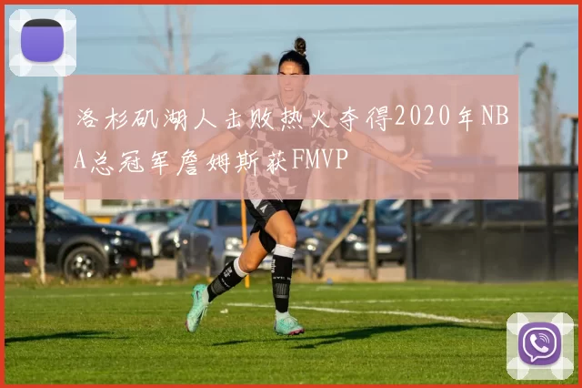 洛杉矶湖人击败热火夺得2020年NBA总冠军詹姆斯获FMVP