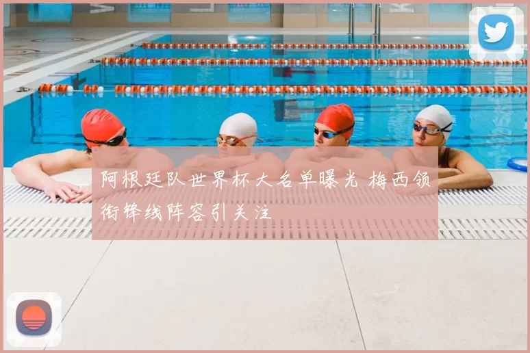 阿根廷队世界杯大名单曝光 梅西领衔锋线阵容引关注