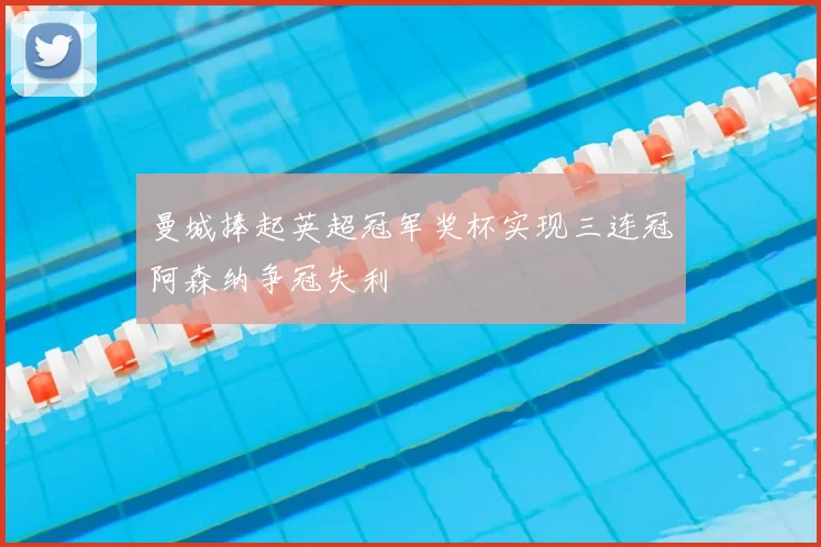 曼城捧起英超冠军奖杯实现三连冠阿森纳争冠失利