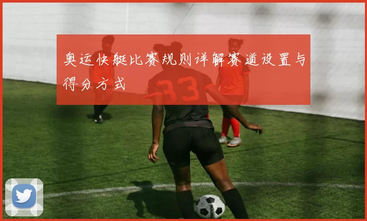 奥运快艇比赛规则详解赛道设置与得分方式