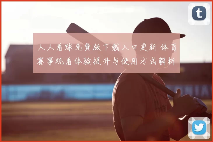 人人看球免费版下载入口更新 体育赛事观看体验提升与使用方式解析