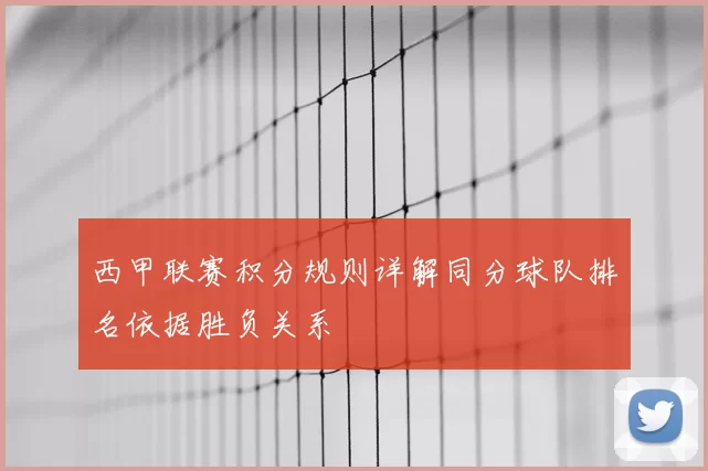 西甲联赛积分规则详解同分球队排名依据胜负关系