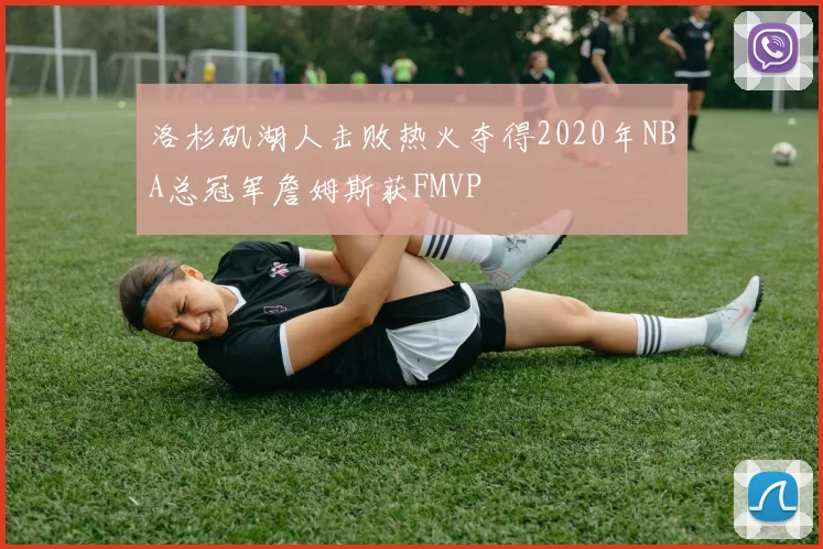洛杉矶湖人击败热火夺得2020年NBA总冠军詹姆斯获FMVP