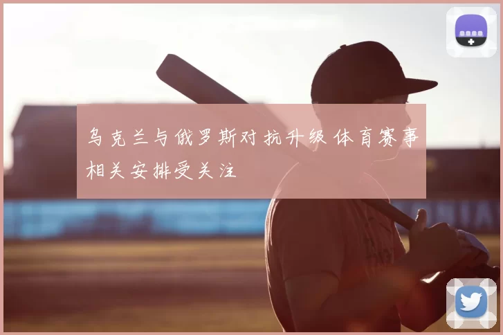 乌克兰与俄罗斯对抗升级 体育赛事相关安排受关注