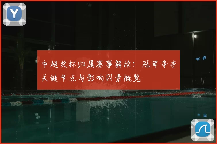 中超奖杯归属赛事解读：冠军争夺关键节点与影响因素概览