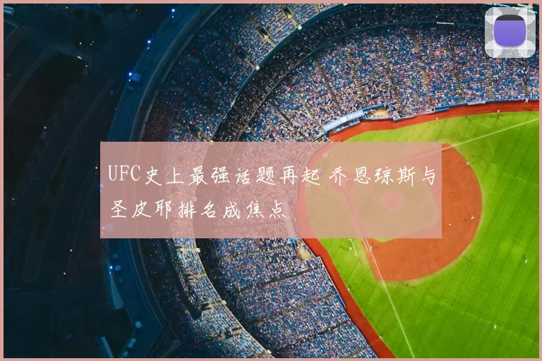 UFC史上最强话题再起 乔恩琼斯与圣皮耶排名成焦点