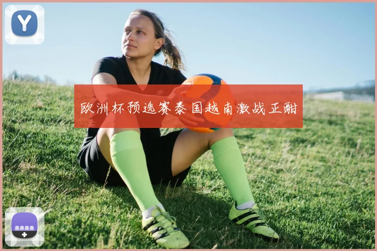 欧洲杯预选赛泰国越南激战正酣