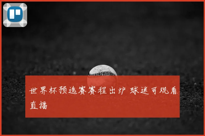 世界杯预选赛赛程出炉 球迷可观看直播