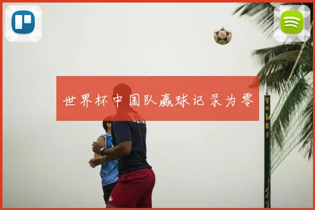 世界杯中国队赢球记录为零