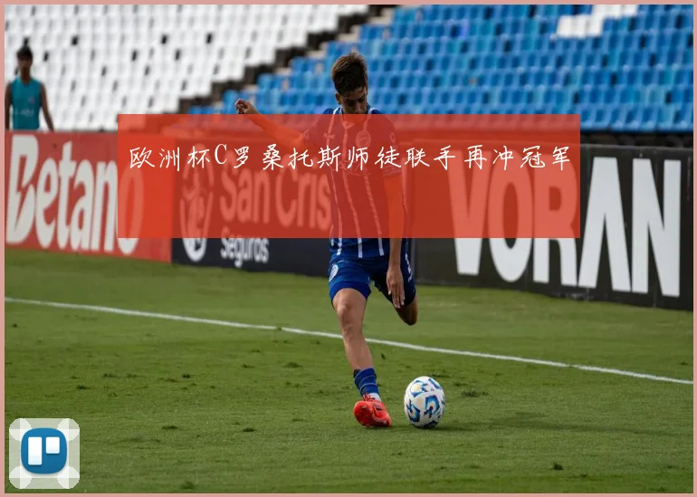 欧洲杯C罗桑托斯师徒联手再冲冠军