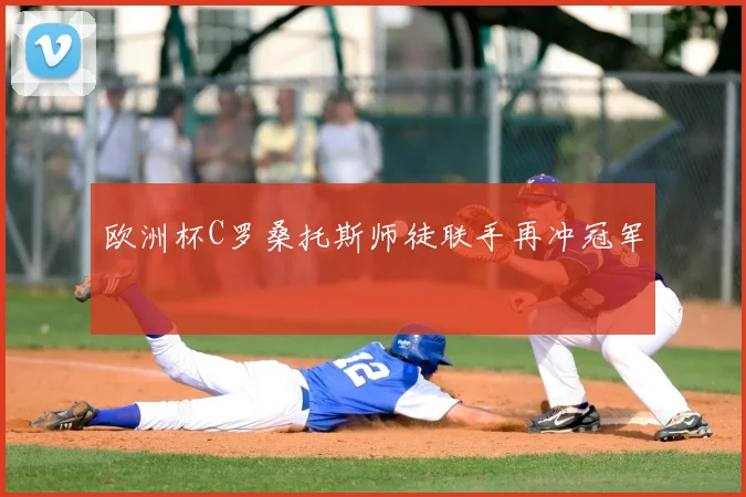 欧洲杯C罗桑托斯师徒联手再冲冠军