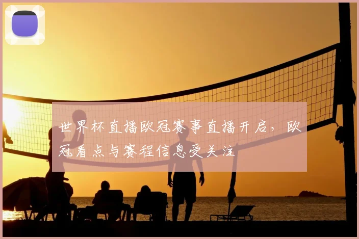 世界杯直播欧冠赛事直播开启，欧冠看点与赛程信息受关注