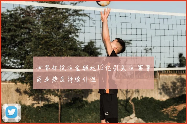 世界杯投注金额达12亿引关注 赛事商业热度持续升温