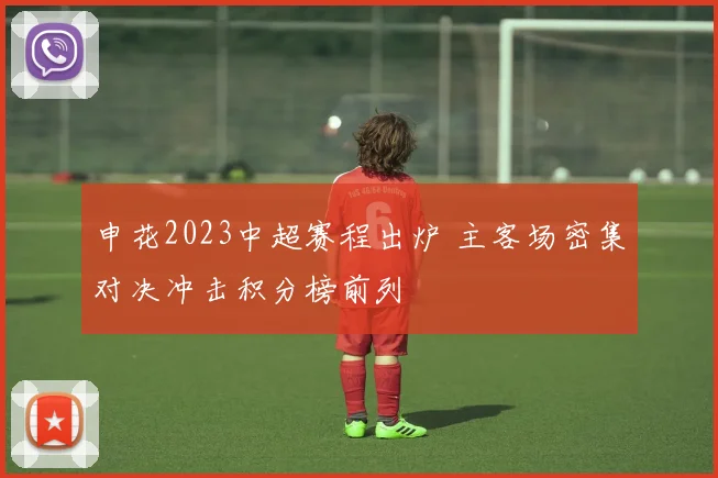 申花2023中超赛程出炉 主客场密集对决冲击积分榜前列