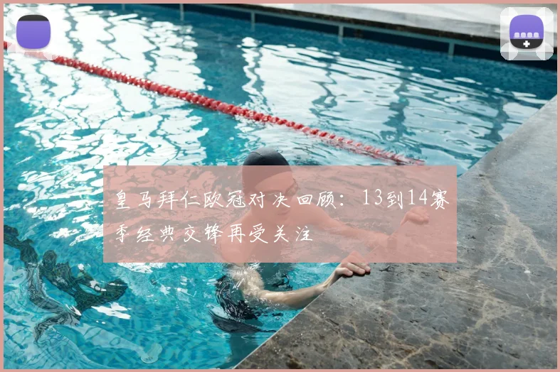 皇马拜仁欧冠对决回顾:13到14赛季经典交锋再受关注