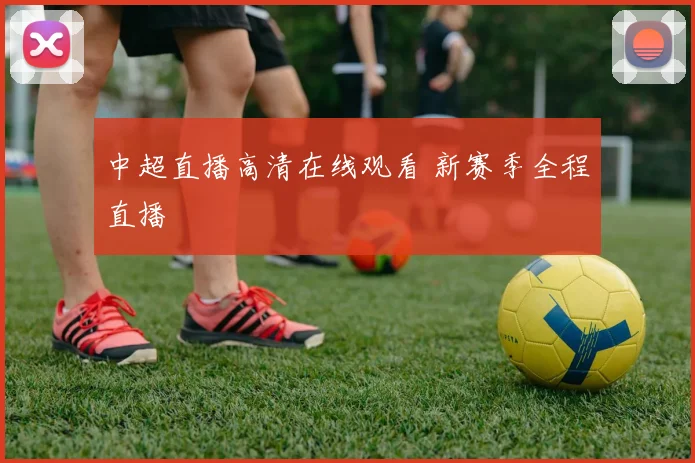 中超直播高清在线观看 新赛季全程直播
