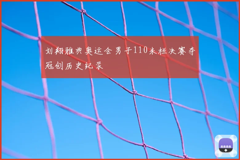 刘翔雅典奥运会男子110米栏决赛夺冠创历史纪录