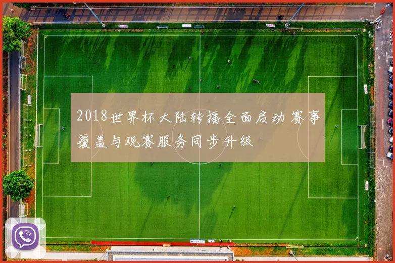 2018世界杯大陆转播全面启动 赛事覆盖与观赛服务同步升级